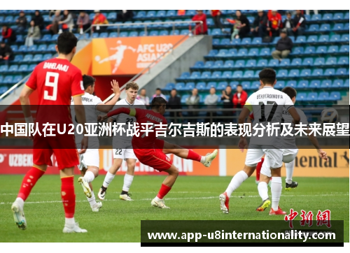 中国队在U20亚洲杯战平吉尔吉斯的表现分析及未来展望