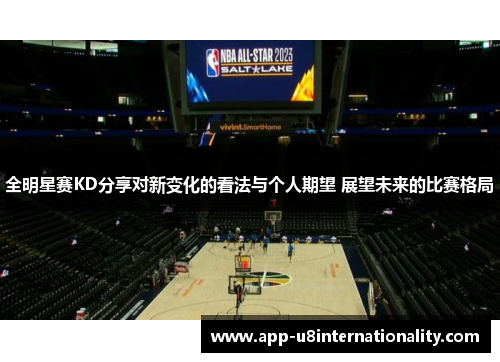 全明星赛KD分享对新变化的看法与个人期望 展望未来的比赛格局