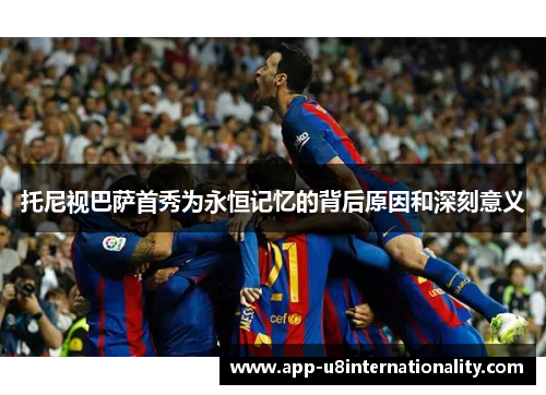 托尼视巴萨首秀为永恒记忆的背后原因和深刻意义